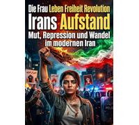 Die Frau Leben Freiheit Revolution: Irans Aufstand: Mut, Repression und Wandel im modernen Iran