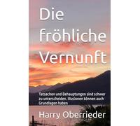 Die fröhliche Vernunft: Tatsachen und Behauptungen sind schwer zu unterscheiden. Illusionen können auch Grundlagen haben