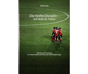 Die fünfte Disziplin - Soft Skills für Trainer: Workbook mit Praxistools für Trainer, Athleten und Teams mit 130 Visualisierungen