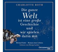 Die ganze Welt ist eine große Geschichte, und wir spielen darin mit: Michael Ende - Roman eines Lebens: 2 CDs