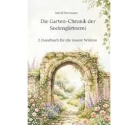 Die Garten-Chronik der Seelengärtnerei: 2. Handbuch für die innere Wildnis