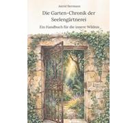 Die Garten-Chronik der Seelengärtnerei: Ein Handbuch für die innere Wildnis