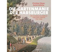 Die Gartenmanie der Habsburger: Die kaiserliche Familie und ihre Gärten
