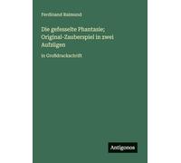 Die gefesselte Phantasie; Original-Zauberspiel in zwei Aufzügen: in Großdruckschrift