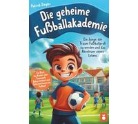 Die geheime Fußballakademie: Ein Junge, der Traum Fußballprofi zu werden und das Abenteuer seines Lebens - Ein Buch für Kinder über Teamwork, Beharrlichkeit und Selbstvertrauen im Fußball