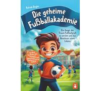 Die geheime Fußballakademie: Ein Junge, der Traum Fußballprofi zu werden und das Abenteuer seines Lebens - Ein Buch für Kinder über Teamwork, Beharrlichkeit und Selbstvertrauen im Fußball