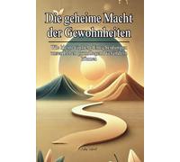 Die geheime Macht der Gewohnheiten: Wie kleine tägliche Entscheidungen unser Leben grundlegend verändern können