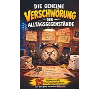 Die geheime Verschwörung der Alltagsgegenstände: Humorbuch mit lustigen Alltagsgeschichten über Alltagschaos, Stress, Missgeschicke und Überforderung - das ideale Geschenk für alle, die gerne lachen!