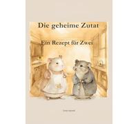 Die geheime Zutat: Ein Rezept für Zwei: Ein ruhiges Bilderbuch ab 3 Jahren über Freundlichkeit und Nähe.