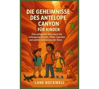 DIE GEHEIMNISSE DES ANTELOPE CANYON FÜR KINDER: Eine aufregende Reise durch die verborgenen Wunder, Pfade, Legenden und uralten Geheimnisse der Natur