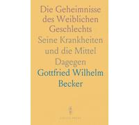 Die Geheimnisse des Weiblichen Geschlechts: Seine Krankheiten und die Mittel Dagegen