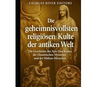 Die geheimnisvollsten religiösen Kulte der antiken Welt: Die Geschichte des Apis-Stier-Kultes, der Eleusinischen Mysterien und der Mithras-Mysterien
