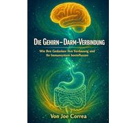 Die Gehirn-Darm-Verbindung: Die Neuverkabelung der Geist-Körper-Verbindung zur Heilung von Entzündungen, zur Steigerung der Energie und zur Wiederherstellung des Gleichgewichts