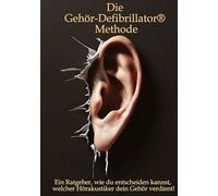Die Gehör-Defibrillator® Methode: Ein Ratgeber, wie du entscheiden kannst, welcher Hörakustiker dein Gehör verdient!