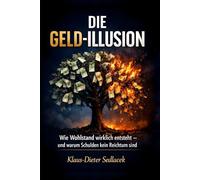 Die Geld-Illusion: Wie Wohlstand wirklich entsteht - und warum Schulden kein Reichtum sind