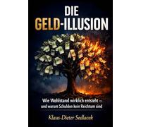 Die Geld-Illusion: Wie Wohlstand wirklich entsteht - und warum Schulden kein Reichtum sind
