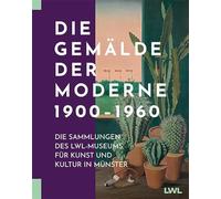 Die Gemälde der Moderne 1900-1960: Die Sammlungen des LWL-Museums für Kunst und Kultur in Münster