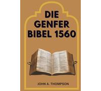 DIE GENFER BIBEL 1560: Die Geschichte hinter der Übersetzung, die Anmerkungen, die Könige herausforderten, und das Vermächtnis, das Bestand hatte