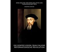 Die Genfer Vision: Jean Calvins reformatorische Revolution: Eine Analyse von Einfluss, Ethik und theologischer Tiefe