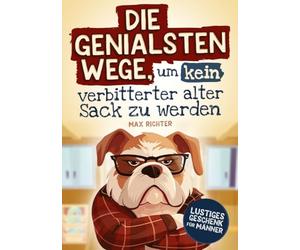 Die genialsten Wege, um kein verbitterter alter Sack zu werden: Das lustige Mitmachbuch für Männer vollgepackt mit witzigen Texten, kreativen Aufgaben ... Ratschlägen | Lustiges Geschenk für Männer