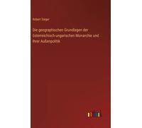 Die Geographischen Grundlagen Der Österreichisch-Ungarischen Monarchie Und Ihrer Außenpolitik