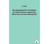 Die Geographischen Grundlagen Der Österreichisch-Ungarischen Monarchie Und Ihrer Außenpolitik