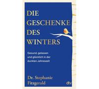 Die Geschenke des Winters Gesund, gelassen und glücklich in der dunklen Jahreszeit | Frieden mit dem Winter schließen: Mit hilfreichen Strategien gegen Winterblues und Erschöpfung - Stephanie Fitzgera