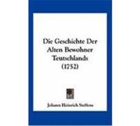 Die Geschichte Der Alten Bewohner Teutschlands (1752) Steffens, Johann Heinrich (Auteur)