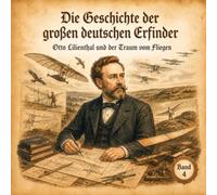Die Geschichte der großen deutschen Erfinder: Otto Lilienthal und der Traum vom Fliegen