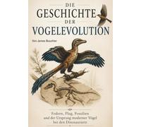 Die Geschichte der Vogelevolution: Federn, Flug, Fossilien und der Ursprung moderner Vögel bei den Dinosauriern