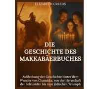 Die Geschichte des Makkabäerbuches: Aufdeckung der Geschichte hinter dem Wunder von Chanukka, von der Herrschaft der Seleukiden bis zum jüdischen Triumph