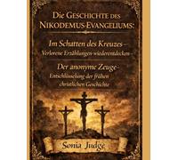 DIE GESCHICHTE DES Nikodemus-Evangeliums:: Im Schatten des Kreuzes - Verlorene Erzählungen wiederentdecken - Der anonyme Zeuge - Entschlüsselung der frühen christlichen Geschichte
