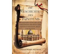 Die Geschichte des Papsttums: Ein Leitfaden für Laien zum Verständnis der Rolle des Papstes in Religion, Reich und Kultur