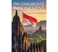 Die Geschichte Indonesiens: Die historische Reise Indonesiens durch Macht, Kultur und Wandel