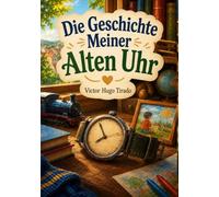 Die Geschichte Meiner Alten Uhr: Kinderbuch über Freundschaft, Familie, die Zeit und Erinnerungen an die Kindheit