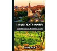 DIE GESCHICHTE NAMIBIAS: Eine unerzählte Chronik von Kultur, Konflikten und Wandel (German Edition)