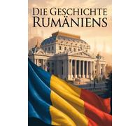 Die Geschichte Rumäniens: Historische Etappen eines Landes zwischen Tradition, Transformation und Zukunft