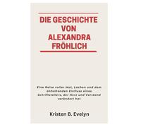 DIE GESCHICHTE VON ALEXANDRA FRÖHLICH: Eine Reise voller Mut, Lachen und dem anhaltenden Einfluss eines Schriftstellers, der Herz und Verstand verändert hat
