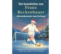 Die Geschichte von Franz Beckenbauer - Adventskalender zum Vorlesen: 24 inspirierende Geschichten aus dem Leben des „Kaisers“ des Fußballs