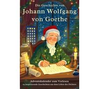 Die Geschichte von Johann Wolfgang von Goethe - Adventskalender zum Vorlesen: 24 inspirierende Geschichten aus dem Leben des Dichters