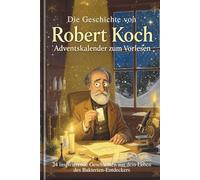 Die Geschichte von Robert Koch - Adventskalender zum Vorlesen: 24 inspirierende Geschichten aus dem Leben des Bakterien-Entdeckers
