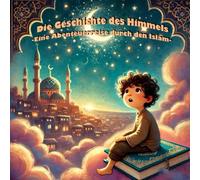 Die Geschichten des Himmels: Eine Abenteuerreise durch den Islam