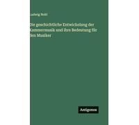 Die geschichtliche Entwickelung der Kammermusik und ihre Bedeutung für den Musiker