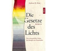 Die Gesetze des Lichts. Das erstaunliche Leben des Joseph von Fraunhofer: Ein bayerisches Genie der Wissenschaft wird wiederentdeckt