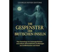 Die Gespenster der Britischen Inseln: Eine Sammlung von Geistergeschichten und anderen übernatürlichen Erzählungen aus Großbritannien und Irland
