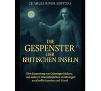 Die Gespenster der Britischen Inseln: Eine Sammlung von Geistergeschichten und anderen übernatürlichen Erzählungen aus Großbritannien und Irland