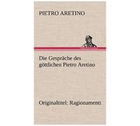 Die Gespräche Des Göttlichen Pietro Aretino