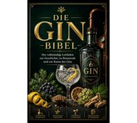 Die Gin-Bibel - Der vollständige Leitfaden zur Geschichte, zu den Botanicals und zur Kunst des Gins