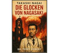 DIE GLOCKEN VON NAGASAKI: Der Augenzeugenbericht eines Arztes über Überleben, Glauben und die Folgen der atomaren Zerstörung