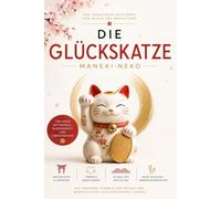 Die Glückskatze - Japans Maneki-neko: Glück, Wohlstand und Harmonie: Bedeutung, Symbolik, Legenden und Farben der berühmten Winkekatze - japanische Kultur, Glücksbringer und Lebensweisheiten
